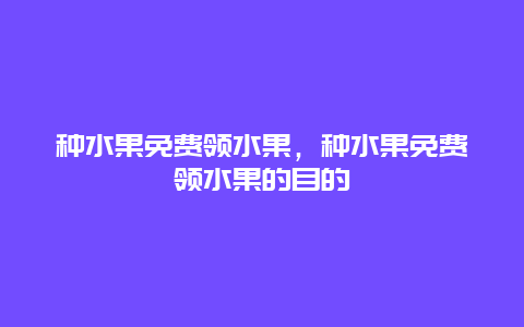 种水果免费领水果，种水果免费领水果的目的