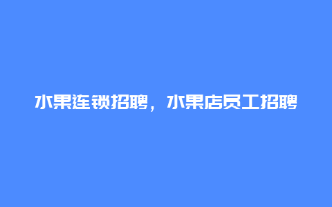 水果连锁招聘，水果店员工招聘