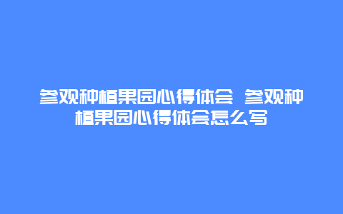 参观种植果园心得体会 参观种植果园心得体会怎么写