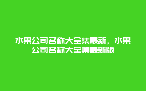 水果公司名称大全集最新，水果公司名称大全集最新版