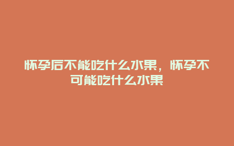 怀孕后不能吃什么水果，怀孕不可能吃什么水果