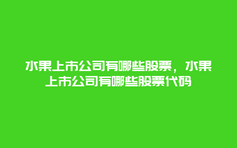 水果上市公司有哪些股票，水果上市公司有哪些股票代码