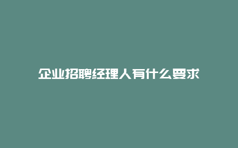 企业招聘经理人有什么要求