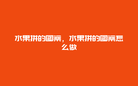 水果拼的图案，水果拼的图案怎么做