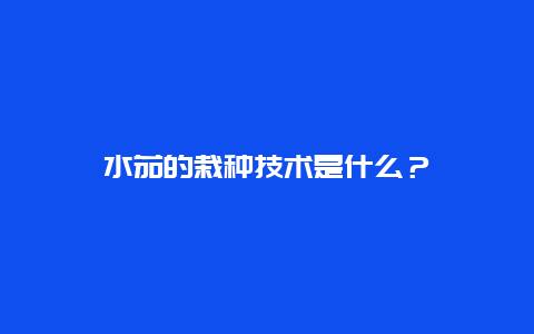 水茄的栽种技术是什么？