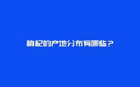 枸杞的产地分布有哪些？