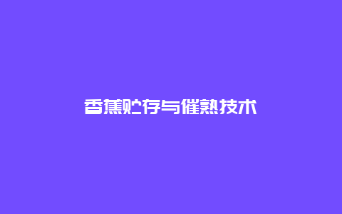 香蕉贮存与催熟技术