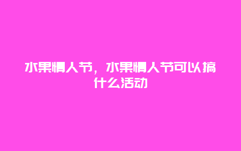 水果情人节，水果情人节可以搞什么活动