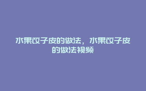 水果饺子皮的做法，水果饺子皮的做法视频