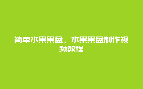 简单水果果盘，水果果盘制作视频教程