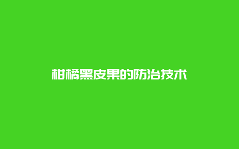 柑橘黑皮果的防治技术