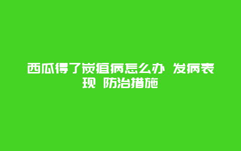 西瓜得了炭疽病怎么办 发病表现 防治措施