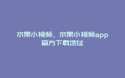 水果小视频，水果小视频app官方下载地址