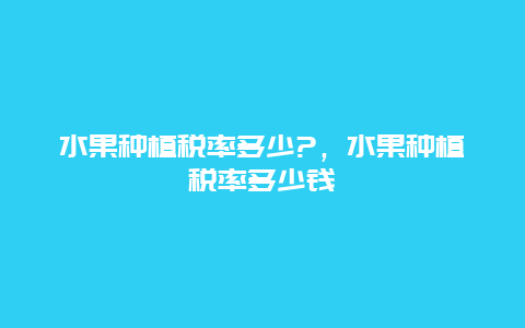 水果种植税率多少?，水果种植税率多少钱