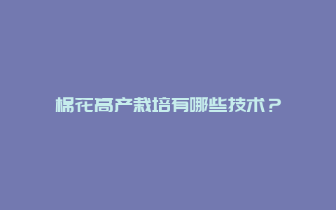 棉花高产栽培有哪些技术？