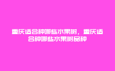 重庆适合种哪些水果树，重庆适合种哪些水果树品种