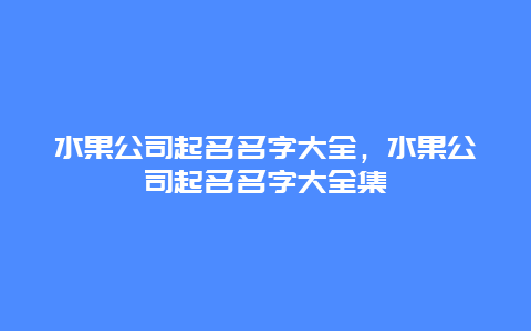 水果公司起名名字大全，水果公司起名名字大全集