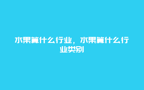 水果算什么行业，水果算什么行业类别