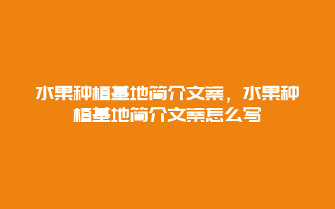 水果种植基地简介文案，水果种植基地简介文案怎么写