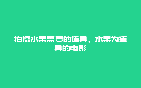 拍摄水果需要的道具，水果为道具的电影