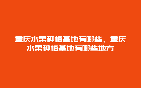 重庆水果种植基地有哪些，重庆水果种植基地有哪些地方