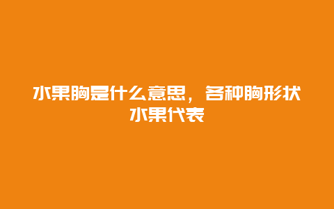 水果胸是什么意思，各种胸形状水果代表