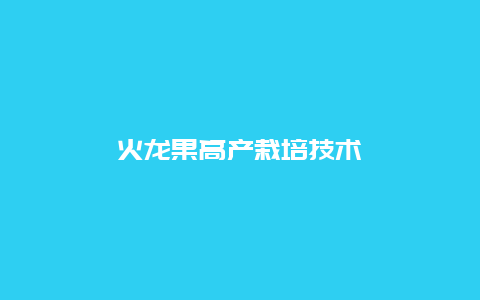 火龙果高产栽培技术