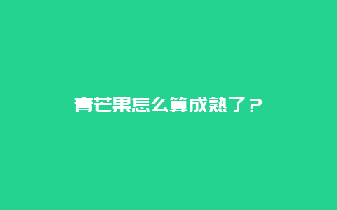 青芒果怎么算成熟了？