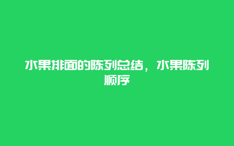 水果排面的陈列总结，水果陈列顺序