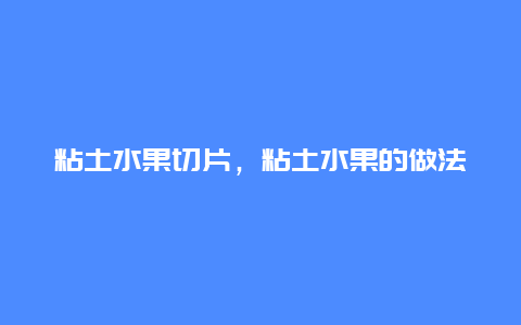 粘土水果切片，粘土水果的做法