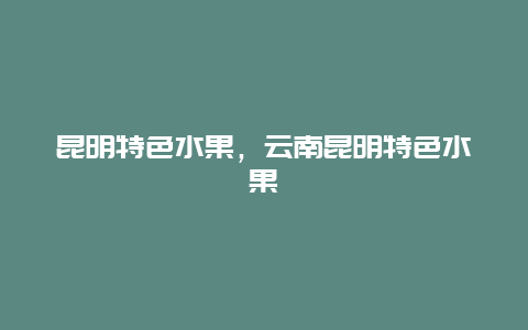 昆明特色水果，云南昆明特色水果