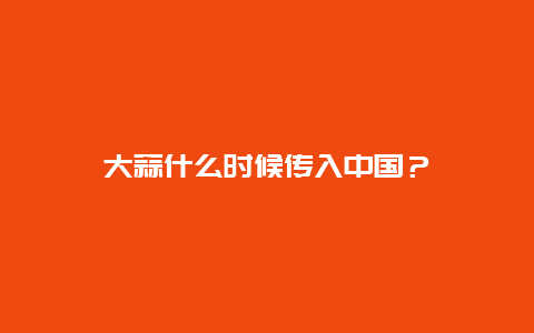 大蒜什么时候传入中国？