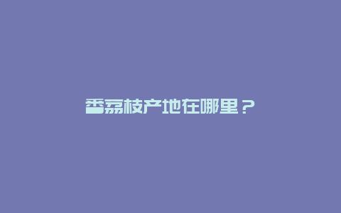 番荔枝产地在哪里？