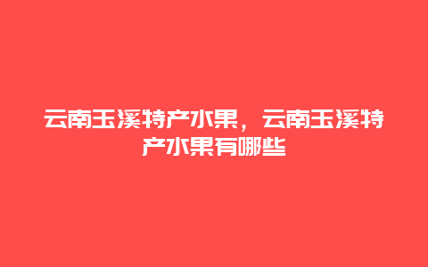 云南玉溪特产水果，云南玉溪特产水果有哪些