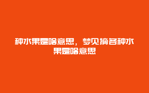 种水果是啥意思，梦见摘各种水果是啥意思