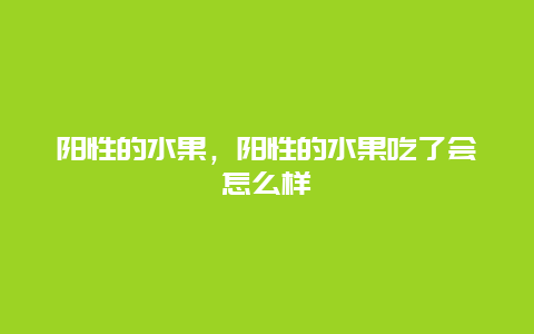 阳性的水果，阳性的水果吃了会怎么样