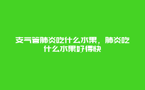 支气管肺炎吃什么水果，肺炎吃什么水果好得快