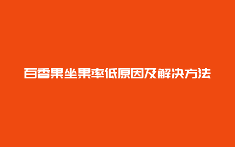 百香果坐果率低原因及解决方法