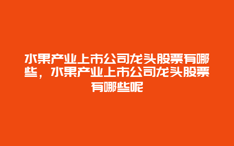 水果产业上市公司龙头股票有哪些，水果产业上市公司龙头股票有哪些呢