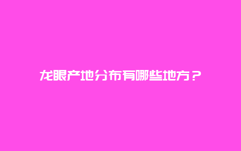 龙眼产地分布有哪些地方？