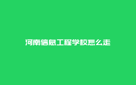 河南信息工程学校怎么走