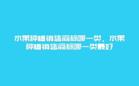 水果种植销售商标哪一类，水果种植销售商标哪一类最好