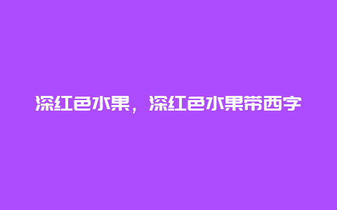 深红色水果，深红色水果带西字