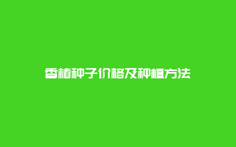 香椿种子价格及种植方法