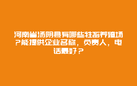 河南省汤阴县有哪些牲畜养殖场?能提供企业名称，负责人，电话最好？