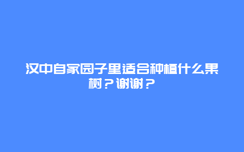 汉中自家园子里适合种植什么果树？谢谢？