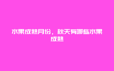 水果成熟月份，秋天有哪些水果成熟