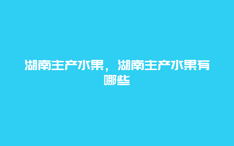 湖南主产水果，湖南主产水果有哪些