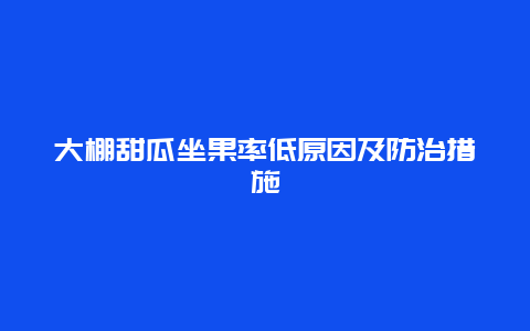 大棚甜瓜坐果率低原因及防治措施