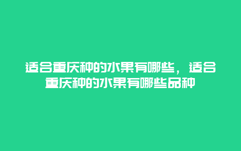 适合重庆种的水果有哪些，适合重庆种的水果有哪些品种